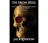 The Iron Heel: A Dystopian Novel of Revolution, Tyranny, and Social Struggle. Annotated.