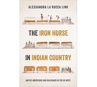 The Iron Horse in Indian Country: Native Americans and Railroads in the US West