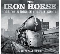 The Iron Horse: The History and Development of the Steam Locomotive