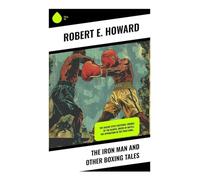 The Iron Man and Other Boxing Tales: The Sailor Steve Costigan, Vikings of the Gloves, Breed of Battle, The Apparition in the Prize Ring…