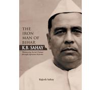 "The Iron Man of Bihar-K.B. Sahay (Harnessing Social Change through Agrarian Reforms)"