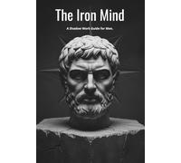 The Iron Mind: A Shadow Work Guide for Men. Master Your Emotions, Heal the Father Wound, and Forge a Stoic Mindset. (Shadow Work Mastery)
