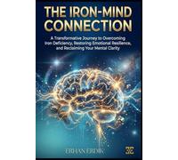 THE IRON-MIND CONNECTION: A Transformative Journey to Overcoming Iron Deficiency, Restoring Emotional Resilience, and Reclaiming Your Mental Clarity
