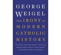The Irony of Modern Catholic History: How the Church Rediscovered Itself and Challenged the Modern World to Reform