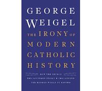 The Irony of Modern Catholic History: How the Church Rediscovered Itself and Challenged the Modern World to Reform