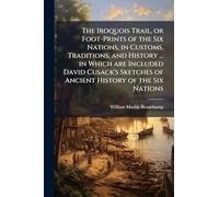 The Iroquois Trail, or Foot-Prints of the Six Nations, in Customs, Traditions, and History ... in Which are Included David Cusack's Sketches of Ancient History of the Six Nations