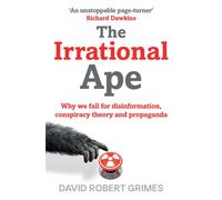 The Irrational Ape : Why We Fall for Disinformation, Conspiracy Theory and Propaganda