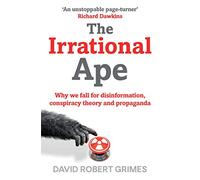 The Irrational Ape : Why We Fall for Disinformation, Conspiracy Theory and Propaganda