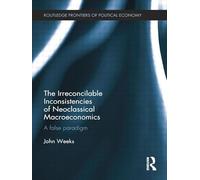 The Irreconcilable Inconsistencies of Neoclassical Macroeconomics: A False Paradigm (Routledge Frontiers of Political Economy)