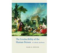 The Irreducibility of the Human Person: A Catholic Synthesis