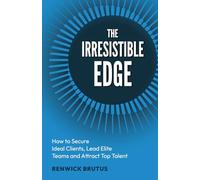 The Irresistible Edge: How to Secure Ideal Clients, Lead Elite Teams and Attract Top Talent