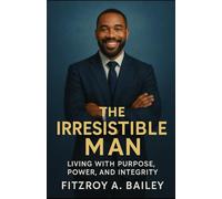 The Irresistible Man: Living with Purpose, Power and Integrity (Live Boldly)