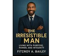 The Irresistible Man: Living with Purpose, Power and Integrity (Live Boldly)