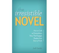 The Irresistible Novel: How to Craft an Extraordinary Story That Engages Readers from Start to Finish
