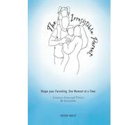 The Irresistible Parent: Shape your Parenting. One Moment at a Time. Connect, Grow and Thrive. Be Irresistible.