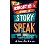The Irresistible Power of Story Speak: How to Talk Like the World's Greatest Communicators