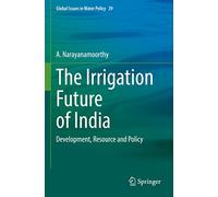 The Irrigation Future of India: Development, Resource and Policy: 29 (Global Issues in Water Policy, 29)