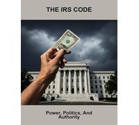 The Irs Code: Power, Politics, And Authority