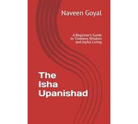 The Isha Upanishad: A Beginner's Guide to Timeless Wisdom and Joyful Living (The Essence of Vedanta: Ten Principal Upanishads for Seekers)