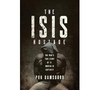 The ISIS Hostage - One Man`s True Story of Thirteen Months in Captivity