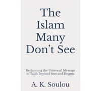 The Islam Many Don’t See: Reclaiming the Universal Message of Faith Beyond Sect and Dogma