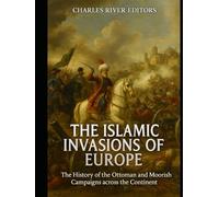 The Islamic Invasions of Europe: The History of the Ottoman and Moorish Campaigns across the Continent