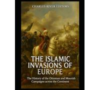 The Islamic Invasions of Europe: The History of the Ottoman and Moorish Campaigns across the Continent
