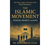 The Islamic Movement: Purpose, Priority, and Path: The Vision, Legacy, and Future of the Islamic Renaissance
