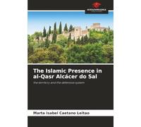 The Islamic Presence in al-Qasr Alcácer do Sal: the territory and the defensive system