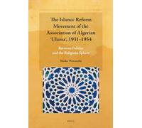 The Islamic Reform Movement of the Association of Algerian ʿulamaʾ, 1931-1954: Between Politics and the Religious Sphere: 17 (Studies in the History and Society of the Maghrib)
