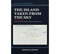 The Island Taken From the Sky: Crete 1941 and the Airborne Victory That Killed an Arm: Crete 1941 and the Airborne Victory That Killed an Arm