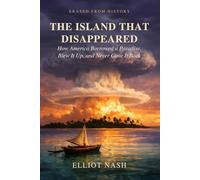 The Island That Disappeared: How America Borrowed a Paradise, Blew It Up, and Never Gave It Back (Erased From History)