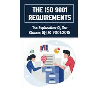 The ISO 9001 Requirements: The Explanation Of The Clauses Of ISO 9001:2015