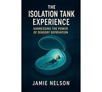 The Isolation Tank Experience: Harnessing the Power of Sensory Deprivation