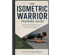 The Isometric Warrior Training Guide: Build Strength, Increase Muscle Control, Improve Endurance, and Train Power Without Complex Equipment