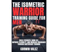 THE ISOMETRIC WARRIOR TRAINING GUIDE FOR MEN: Build Strength, Burn Fat, Improve Flexibility, and Increase Endurance Through Bodyweight Training