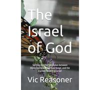 The Israel of God: Sorting Out the Confusion between Historical Israel, Spiritual Israel, and the Current Nation of Israel