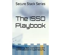 The ISSO Playbook: Mastering Risk, Compliance, and Communication in Cybersecurity (Secure the Shell)
