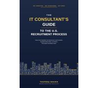 The IT Consultant's Guide to the U.S. Recruitment Process: How to Get Submitted, Get Interviewed, Land Contracts, Negotiate Better Rates, and Build a Successful Consulting Career