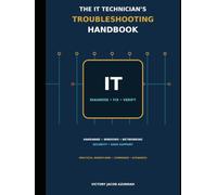 The IT Technician’s Troubleshooting Handbook: A Practical Guide to Hardware, Windows, Networking, Security and User Support