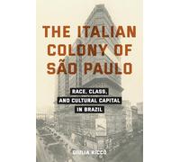 The Italian Colony of Sao Paulo : Race, Class, and Cultural Capital in Brazil