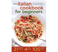 The Italian Cookbook for Beginners: Over 100 Classic Recipes with Everyday Ingredients