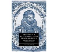 The Italian Encounter with Tudor England: A Cultural Politics of Translation: 51 (Cambridge Studies in Renaissance Literature and Culture, Series Number 51)