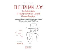 The Italian Lady: The Perfect Guide To Making Yourself ever Cheerful, Classy and Admired. Discover Modern Day Dolce Vita and Enjoy it Wherever You Are in The World