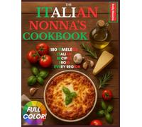 THE ITALIAN NONNA COOKBOOK: 180 TIMELESS ITALIAN RECIPES FROM EVERY REGION: A Delicious Journey of Classic Breakfasts, Handmade Pastas, Rustic Meals, and Sweet Secrets Straight from Italy’s Grandmas