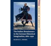 The Italian Renaissance in the German Historical Imagination, 1860-1930: Series Number 105 (Ideas in Context, Series Number 105)
