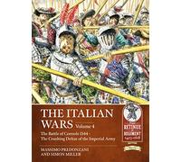 The Italian Wars: Volume 4 - The Battle of Ceresole 1544 - The Crushing Defeat of the Imperial Army (From Retinue to Regiment)