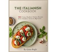 The Italianish Cookbook: 100+ Easy Modern Recipes with Modern Twists & Big Flavor