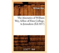 The itineraries of William Wey, fellow of Eton College, to Jerusalem, (Éd.1857) (Histoire)