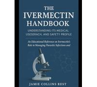 THE IVERMECTIN HANDBOOK: UNDERSTANDING ITS MEDICAL USES, RESEARCH, AND SAFETY PROFILE: An Educational Reference on Ivermectin’s Role in Managing Parasitic Infections and Beyond